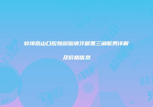 蚌埠燕山口腔玻尿酸填牙龈黑三角服务详解及价格信息