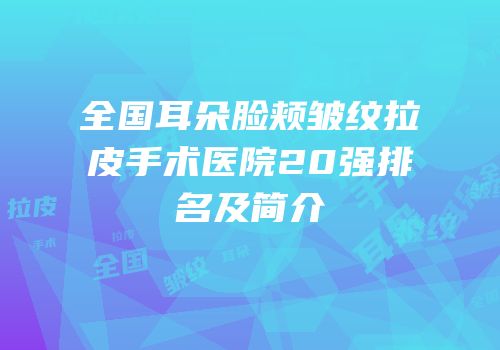 全国耳朵脸颊皱纹拉皮手术医院20强排名及简介