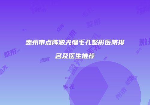 惠州市点阵激光缩毛孔整形医院排名及医生推荐