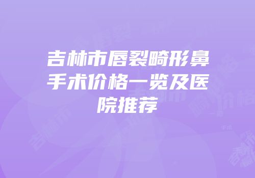 吉林市唇裂畸形鼻手术价格一览及医院推荐