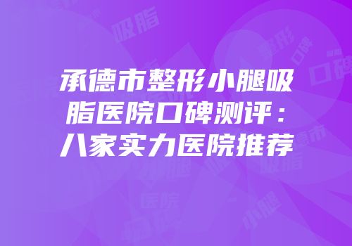 承德市整形小腿吸脂医院口碑测评：八家实力医院推荐