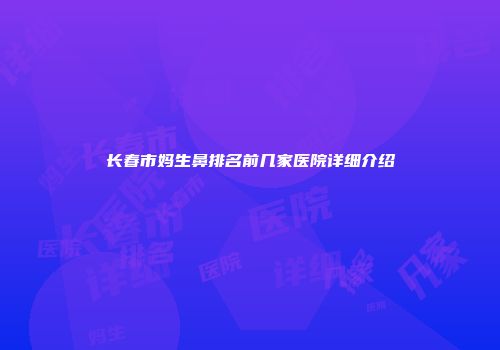 长春市妈生鼻排名前几家医院详细介绍
