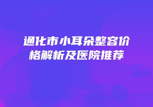 通化市小耳朵整容价格解析及医院推荐