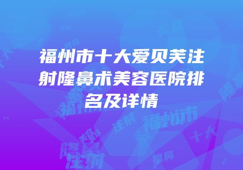 福州市十大爱贝芙注射隆鼻术美容医院排名及详情
