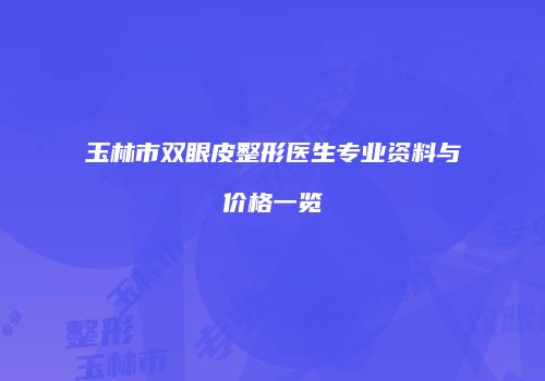 玉林市双眼皮整形医生专业资料与价格一览