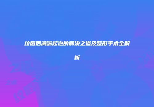 纹唇后满嘴起泡的解决之道及整形手术全解析