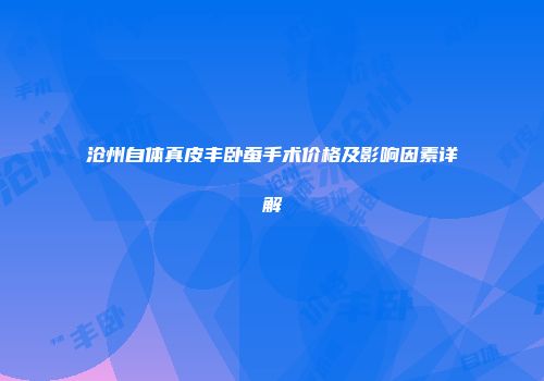 沧州自体真皮丰卧蚕手术价格及影响因素详解