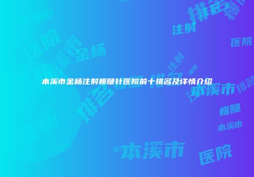 本溪市金杨注射瘦腿针医院前十排名及详情介绍