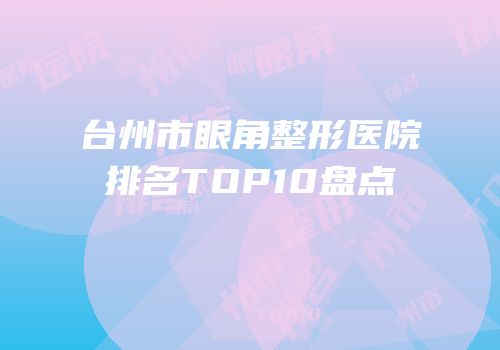台州市眼角整形医院排名TOP10盘点
