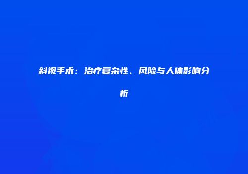 斜视手术：治疗复杂性、风险与人体影响分析