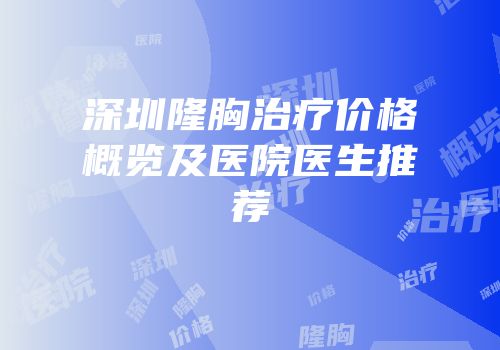 深圳隆胸治疗价格概览及医院医生推荐
