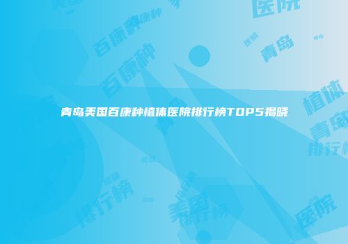 青岛美国百康种植体医院排行榜TOP5揭晓
