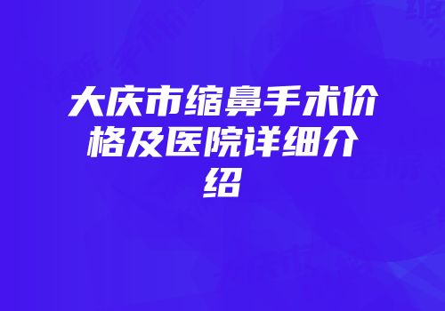 大庆市缩鼻手术价格及医院详细介绍