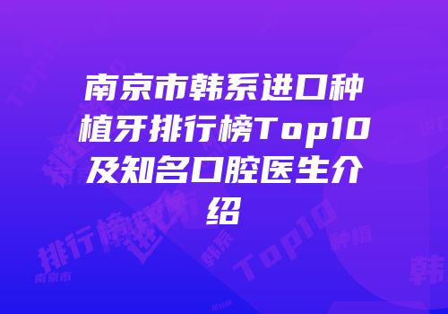 南京市韩系进口种植牙排行榜Top10及知名口腔医生介绍