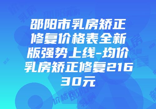 邵阳市乳房矫正修复价格表全新版强势上线-均价乳房矫正修复21630元
