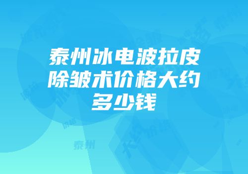 泰州冰电波拉皮除皱术价格大约多少钱