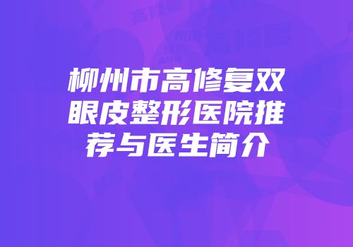 柳州市高修复双眼皮整形医院推荐与医生简介