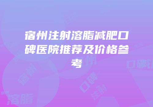 宿州注射溶脂减肥口碑医院推荐及价格参考