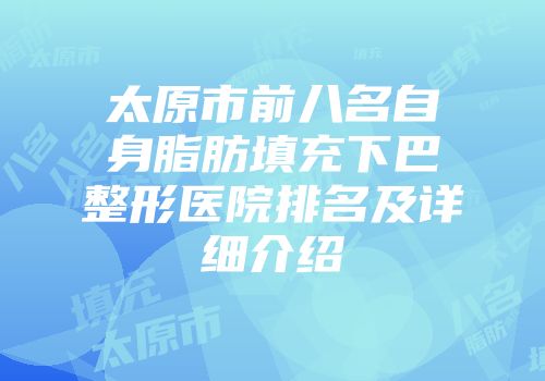 太原市前八名自身脂肪填充下巴整形医院排名及详细介绍