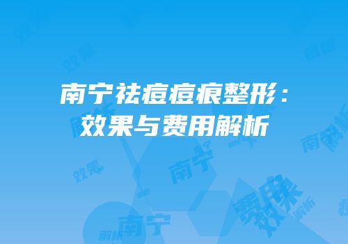 南宁祛痘痘痕整形：效果与费用解析