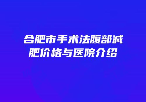 合肥市手术法腹部减肥价格与医院介绍