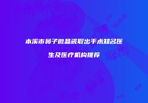本溪市鼻子微晶瓷取出手术知名医生及医疗机构推荐