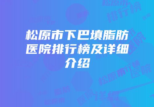 松原市下巴填脂肪医院排行榜及详细介绍