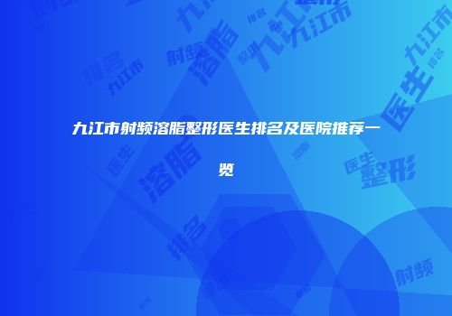 九江市射频溶脂整形医生排名及医院推荐一览