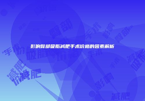 影响臀部吸脂减肥手术价格的因素解析