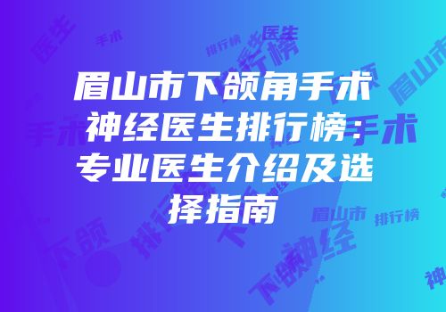 眉山市下颌角手术神经医生排行榜：专业医生介绍及选择指南