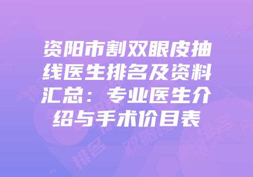 资阳市割双眼皮抽线医生排名及资料汇总：专业医生介绍与手术价目表
