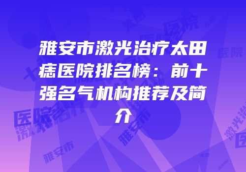 雅安市激光治疗太田痣医院排名榜：前十强名气机构推荐及简介