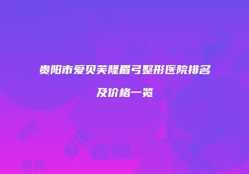 贵阳市爱贝芙隆眉弓整形医院排名及价格一览