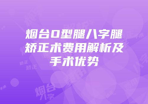 烟台O型腿八字腿矫正术费用解析及手术优势
