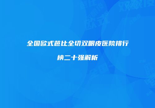 全国欧式芭比全切双眼皮医院排行榜二十强解析