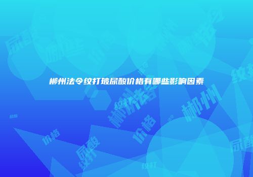 郴州法令纹打玻尿酸价格有哪些影响因素
