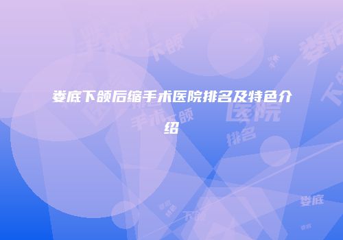 娄底下颌后缩手术医院排名及特色介绍