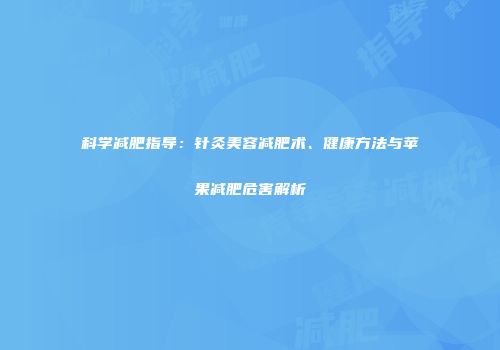 科学减肥指导：针灸美容减肥术、健康方法与苹果减肥危害解析