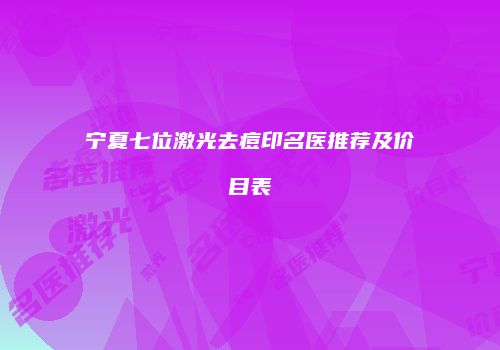 宁夏七位激光去痘印名医推荐及价目表
