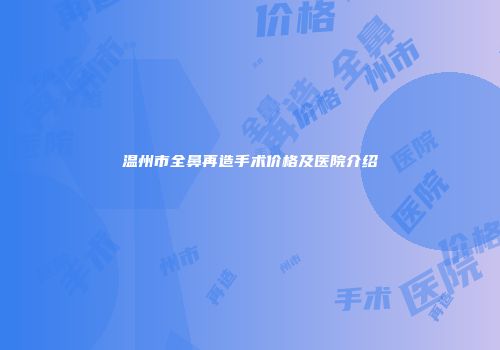 温州市全鼻再造手术价格及医院介绍