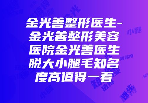 金光善整形医生-金光善整形美容医院金光善医生脱大小腿毛知名度高值得一看