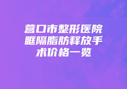营口市整形医院眶隔脂肪释放手术价格一览