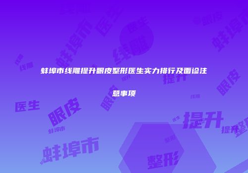 蚌埠市线雕提升眼皮整形医生实力排行及面诊注意事项