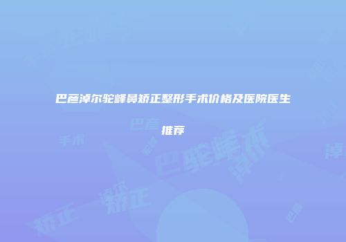 巴彦淖尔驼峰鼻矫正整形手术价格及医院医生推荐