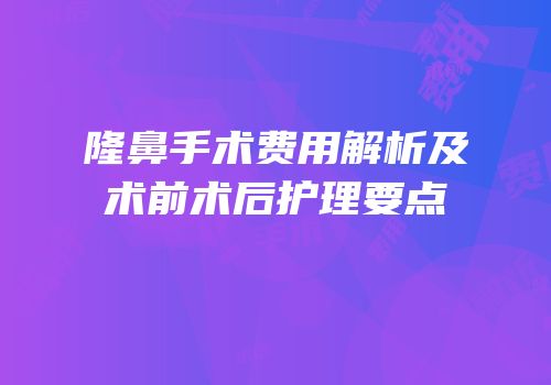 隆鼻手术费用解析及术前术后护理要点