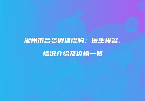 湖州市合资假体隆胸：医生排名、情况介绍及价格一览