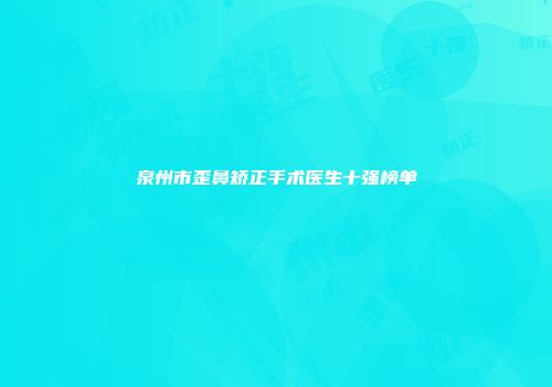 泉州市歪鼻矫正手术医生十强榜单