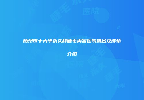 随州市十大半永久种睫毛美容医院排名及详情介绍