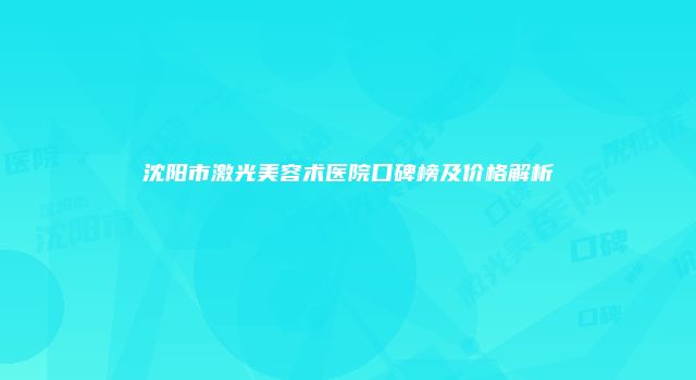 沈阳市激光美容术医院口碑榜及价格解析