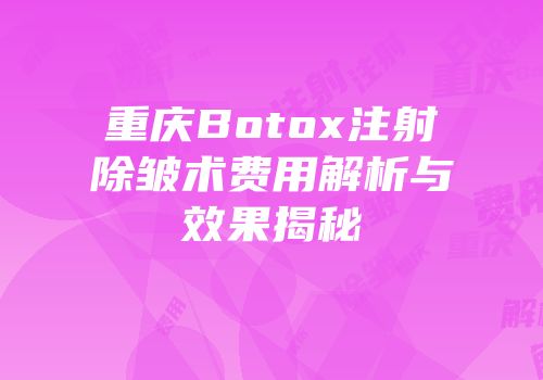 重庆Botox注射除皱术费用解析与效果揭秘